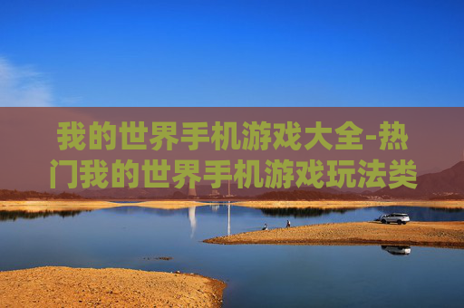 我的世界手机游戏大全-热门我的世界手机游戏玩法类型汇总