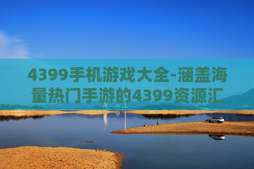 4399手机游戏大全-涵盖海量热门手游的4399资源汇总