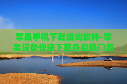 苹果手机下载游戏软件-苹果设备快速下载各类热门游戏软件