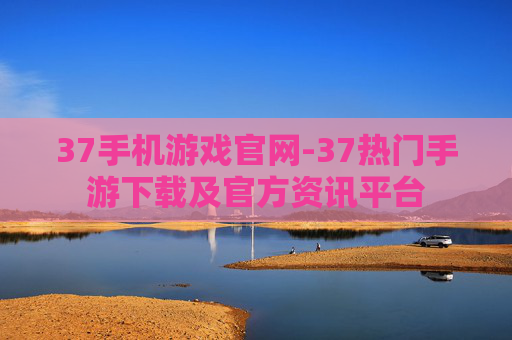 37手机游戏官网-37热门手游下载及官方资讯平台