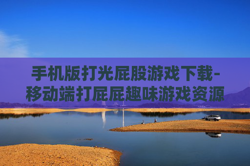 手机版打光屁股游戏下载-移动端打屁屁趣味游戏资源获取途径