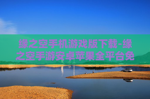 缘之空手机游戏版下载-缘之空手游安卓苹果全平台免费获取