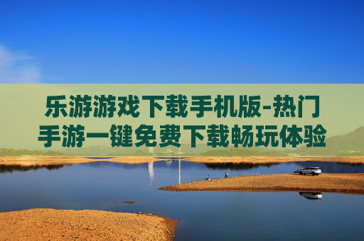乐游游戏下载手机版-热门手游一键免费下载畅玩体验