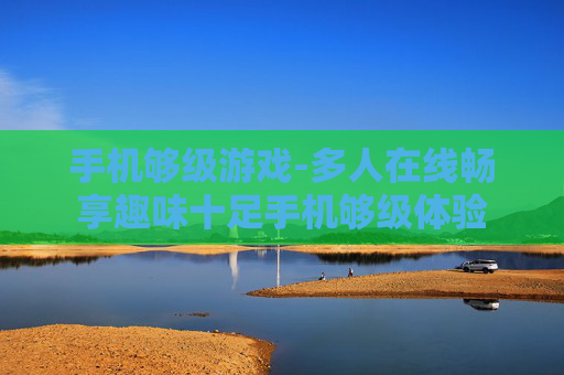 手机够级游戏-多人在线畅享趣味十足手机够级体验