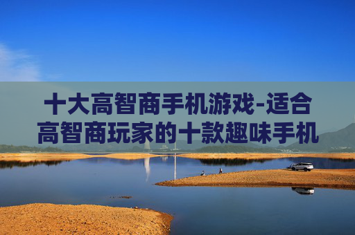 十大高智商手机游戏-适合高智商玩家的十款趣味手机游戏