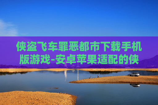 侠盗飞车罪恶都市下载手机版游戏-安卓苹果适配的侠盗罪恶都市手游获取