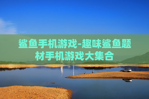 鲨鱼手机游戏-趣味鲨鱼题材手机游戏大集合