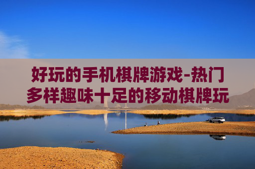 好玩的手机棋牌游戏-热门多样趣味十足的移动棋牌玩法