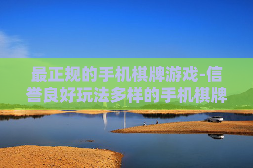 最正规的手机棋牌游戏-信誉良好玩法多样的手机棋牌平台