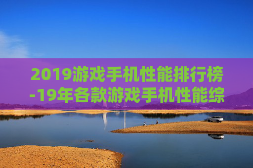 2019游戏手机性能排行榜-19年各款游戏手机性能综合排名情况