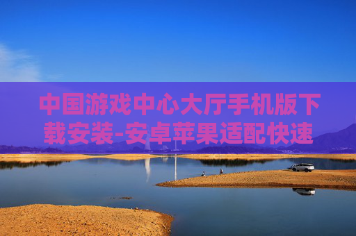 中国游戏中心大厅手机版下载安装-安卓苹果适配快速搞定游戏大厅下载