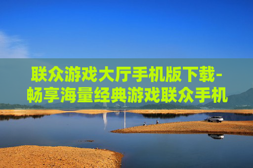 联众游戏大厅手机版下载-畅享海量经典游戏联众手机版免费下