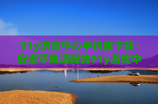 91y游戏中心手机版下载-安卓苹果适配的91y游戏中心移动端下载