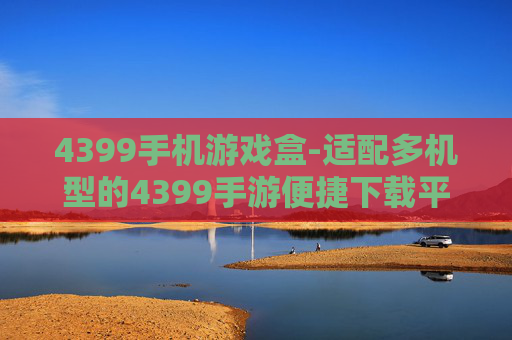 4399手机游戏盒-适配多机型的4399手游便捷下载平台