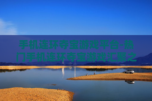 手机连环夺宝游戏平台-热门手机连环夺宝游戏汇聚之地