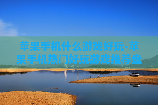 苹果手机什么游戏好玩-苹果手机热门好玩游戏推荐盘点