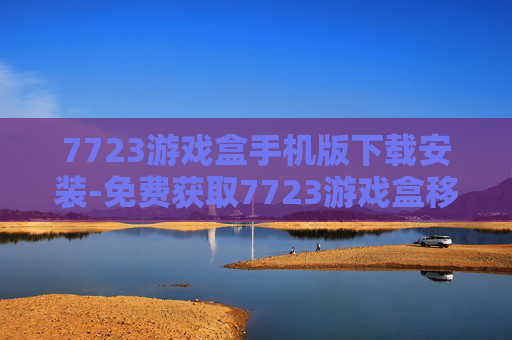7723游戏盒手机版下载安装-免费获取7723游戏盒移动端安装包