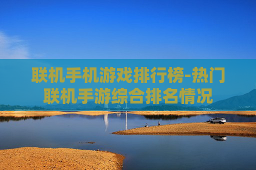 联机手机游戏排行榜-热门联机手游综合排名情况