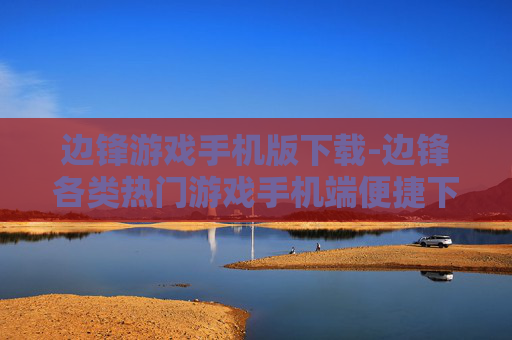 边锋游戏手机版下载-边锋各类热门游戏手机端便捷下载入口