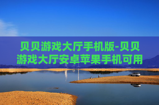 贝贝游戏大厅手机版-贝贝游戏大厅安卓苹果手机可用版本