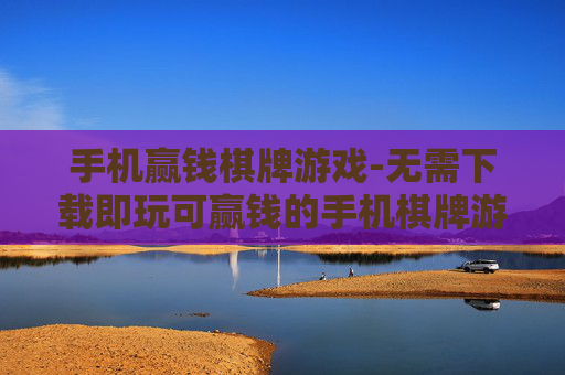手机赢钱棋牌游戏-无需下载即玩可赢钱的手机棋牌游戏