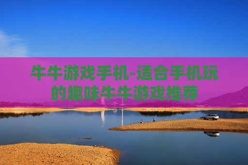 牛牛游戏手机-适合手机玩的趣味牛牛游戏推荐