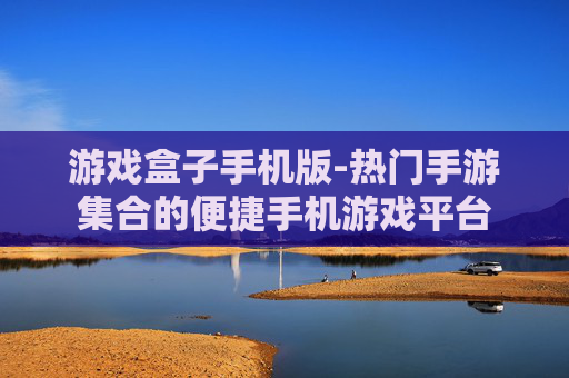游戏盒子手机版-热门手游集合的便捷手机游戏平台
