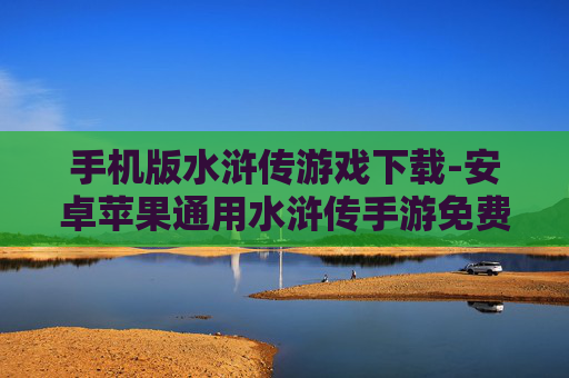 手机版水浒传游戏下载-安卓苹果通用水浒传手游免费下载渠道