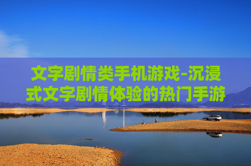 文字剧情类手机游戏-沉浸式文字剧情体验的热门手游推荐