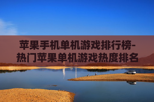 苹果手机单机游戏排行榜-热门苹果单机游戏热度排名一览