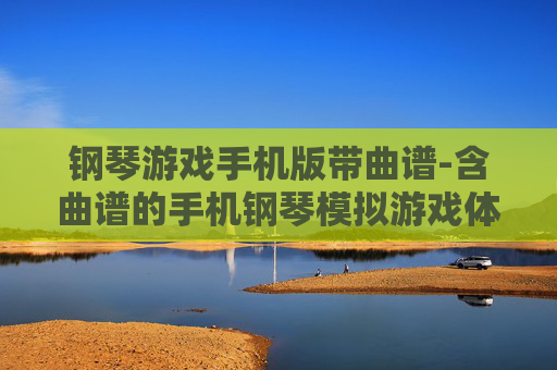 钢琴游戏手机版带曲谱-含曲谱的手机钢琴模拟游戏体验