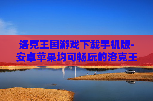 洛克王国游戏下载手机版-安卓苹果均可畅玩的洛克王国手游下载