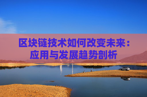 区块链技术如何改变未来:应用与发展趋势剖析