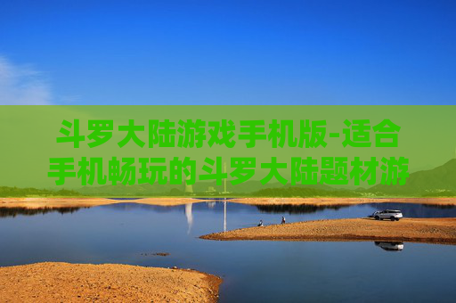 斗罗大陆游戏手机版-适合手机畅玩的斗罗大陆题材游戏