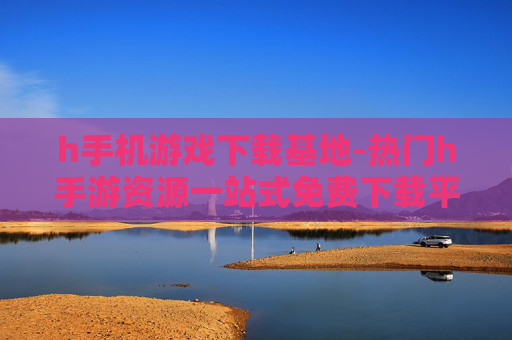 h手机游戏下载基地-热门h手游资源一站式免费下载平台