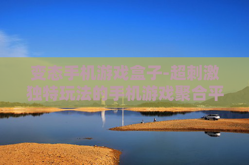 变态手机游戏盒子-超刺激独特玩法的手机游戏聚合平台