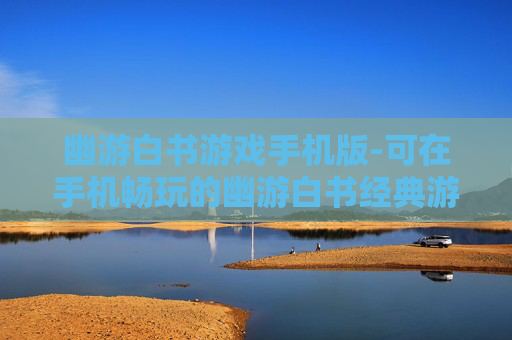 幽游白书游戏手机版-可在手机畅玩的幽游白书经典游戏