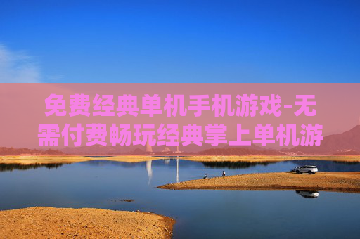 免费经典单机手机游戏-无需付费畅玩经典掌上单机游戏