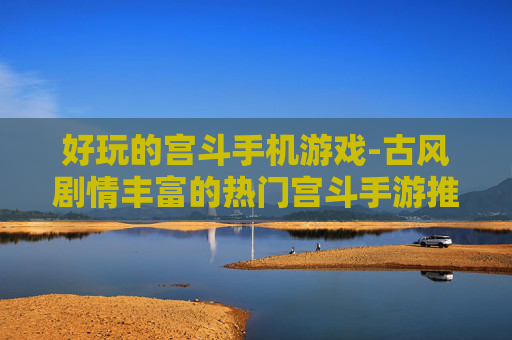 好玩的宫斗手机游戏-古风剧情丰富的热门宫斗手游推荐