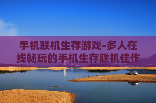 手机联机生存游戏-多人在线畅玩的手机生存联机佳作