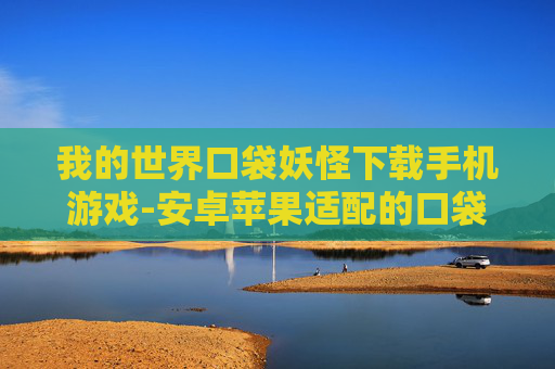 我的世界口袋妖怪下载手机游戏-安卓苹果适配的口袋妖怪手游下载