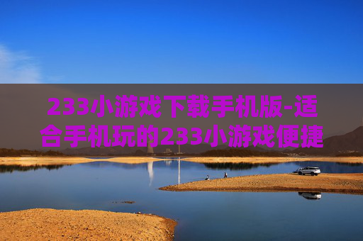 233小游戏下载手机版-适合手机玩的233小游戏便捷下载途径