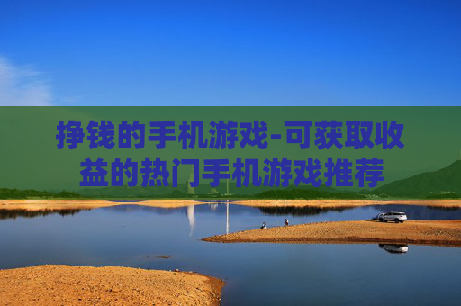 挣钱的手机游戏-可获取收益的热门手机游戏推荐