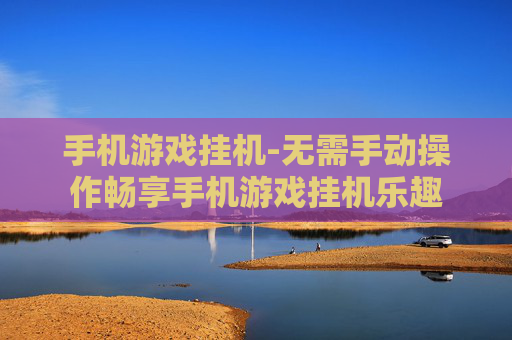 手机游戏挂机-无需手动操作畅享手机游戏挂机乐趣