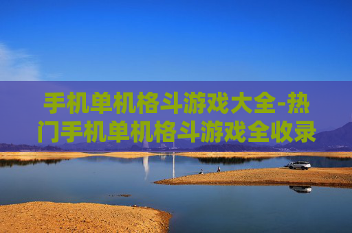 手机单机格斗游戏大全-热门手机单机格斗游戏全收录盘点