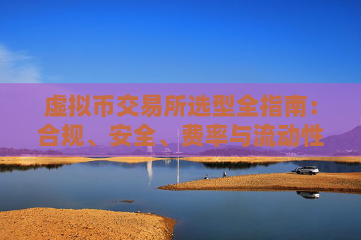 虚拟币交易所选型全指南:合规、安全、费率与流动性一文看懂