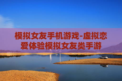 模拟女友手机游戏-虚拟恋爱体验模拟女友类手游