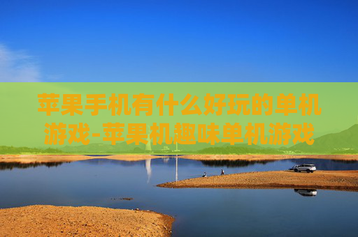 苹果手机有什么好玩的单机游戏-苹果机趣味单机游戏大盘点