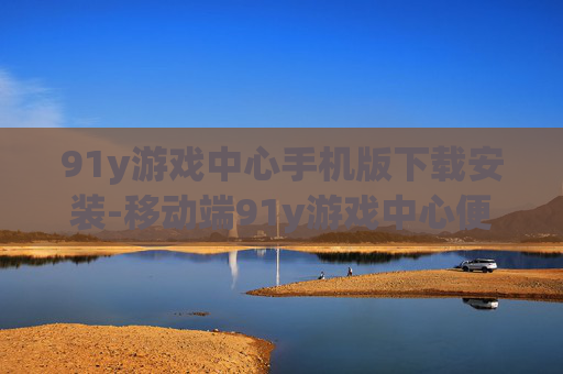 91y游戏中心手机版下载安装-移动端91y游戏中心便捷下载开启