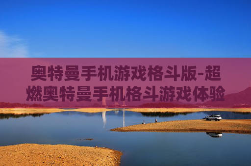 奥特曼手机游戏格斗版-超燃奥特曼手机格斗游戏体验